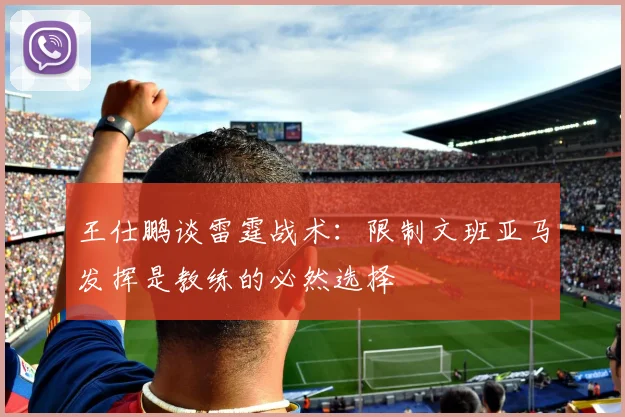 王仕鹏谈雷霆战术：限制文班亚马发挥是教练的必然选择