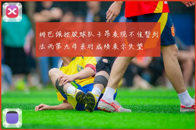 姆巴佩控股球队卡昂表现不佳暂列法丙第九母亲对成绩表示失望