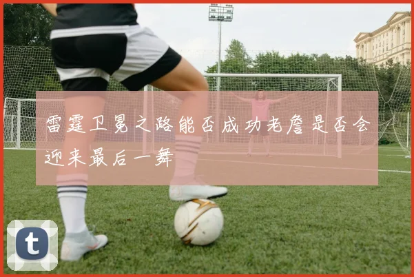 雷霆卫冕之路能否成功老詹是否会迎来最后一舞