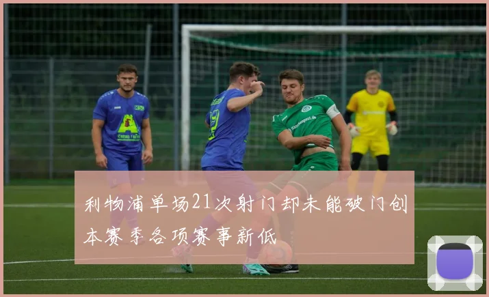 利物浦单场21次射门却未能破门创本赛季各项赛事新低