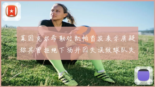 莱因克尔希勒对凯帕首发表示质疑称其曾拒绝下场并因失误致球队失球