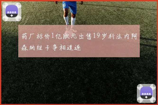 药厂标价1亿欧元出售19岁科法内阿森纳纽卡争相追逐