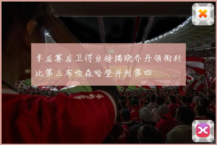 季后赛后卫得分榜揭晓乔丹领衔科比第三布伦森哈登并列第四