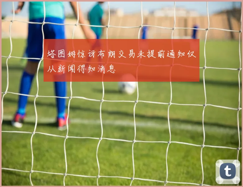塔图姆惊讶布朗交易未提前通知仅从新闻得知消息