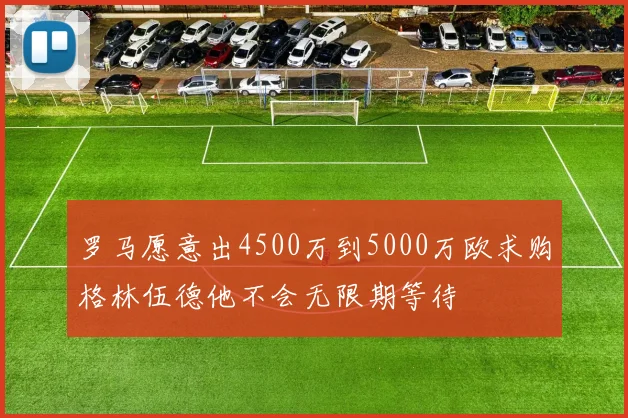 罗马愿意出4500万到5000万欧求购格林伍德他不会无限期等待