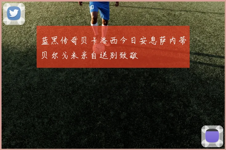 蓝黑传奇贝卡洛西今日安息萨内蒂贝尔戈米亲自送别致敬